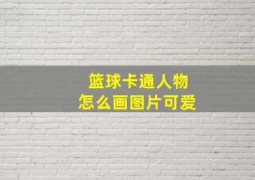 篮球卡通人物怎么画图片可爱