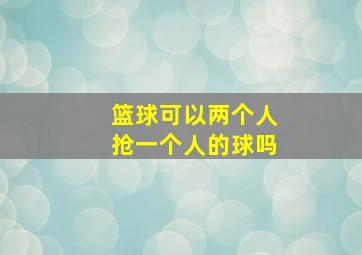 篮球可以两个人抢一个人的球吗