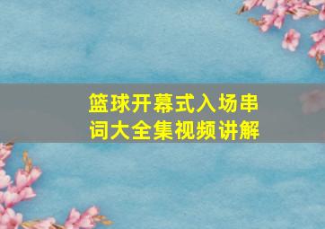 篮球开幕式入场串词大全集视频讲解