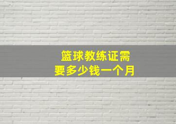 篮球教练证需要多少钱一个月