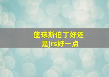 篮球斯伯丁好还是jrs好一点