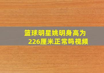 篮球明星姚明身高为226厘米正常吗视频