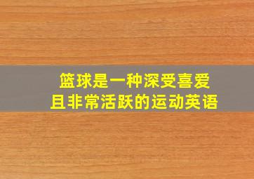 篮球是一种深受喜爱且非常活跃的运动英语