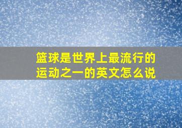 篮球是世界上最流行的运动之一的英文怎么说