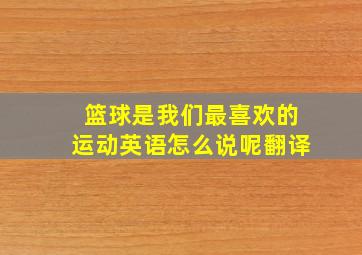 篮球是我们最喜欢的运动英语怎么说呢翻译