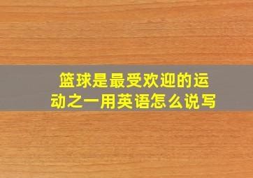 篮球是最受欢迎的运动之一用英语怎么说写