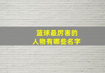 篮球最厉害的人物有哪些名字