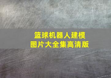 篮球机器人建模图片大全集高清版