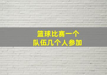 篮球比赛一个队伍几个人参加