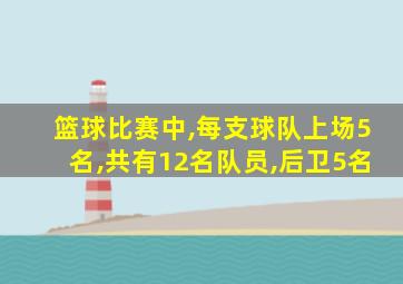 篮球比赛中,每支球队上场5名,共有12名队员,后卫5名