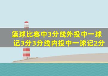 篮球比赛中3分线外投中一球记3分3分线内投中一球记2分