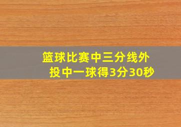 篮球比赛中三分线外投中一球得3分30秒