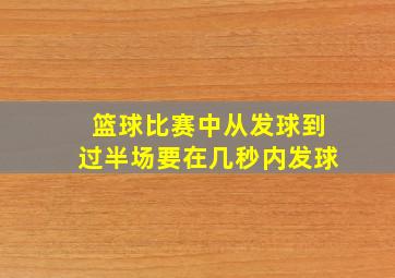 篮球比赛中从发球到过半场要在几秒内发球