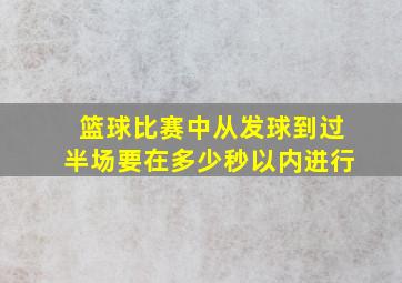 篮球比赛中从发球到过半场要在多少秒以内进行