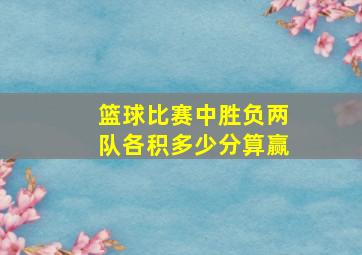 篮球比赛中胜负两队各积多少分算赢