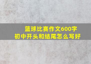 篮球比赛作文600字初中开头和结尾怎么写好