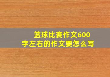 篮球比赛作文600字左右的作文要怎么写