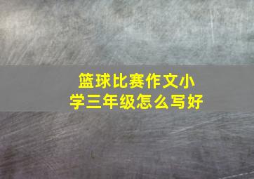 篮球比赛作文小学三年级怎么写好