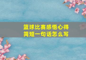 篮球比赛感悟心得简短一句话怎么写