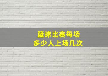 篮球比赛每场多少人上场几次