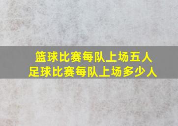 篮球比赛每队上场五人足球比赛每队上场多少人