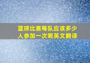 篮球比赛每队应该多少人参加一次呢英文翻译