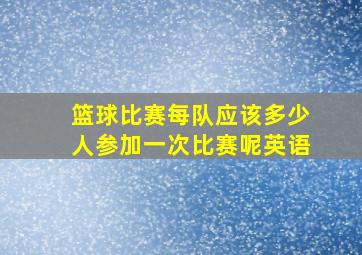 篮球比赛每队应该多少人参加一次比赛呢英语