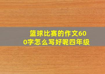 篮球比赛的作文600字怎么写好呢四年级