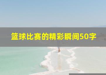 篮球比赛的精彩瞬间50字