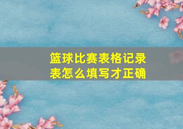 篮球比赛表格记录表怎么填写才正确