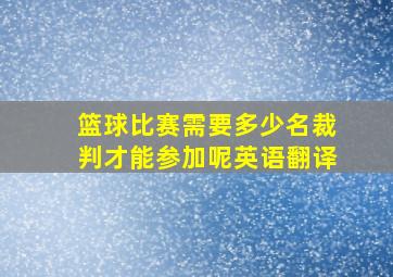 篮球比赛需要多少名裁判才能参加呢英语翻译