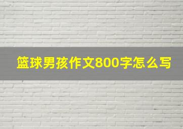 篮球男孩作文800字怎么写