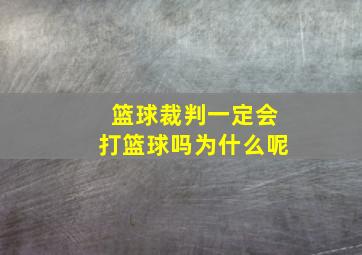 篮球裁判一定会打篮球吗为什么呢