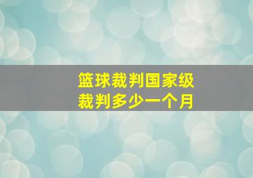 篮球裁判国家级裁判多少一个月