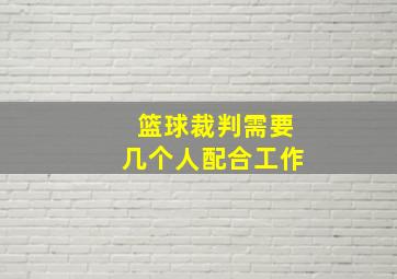 篮球裁判需要几个人配合工作