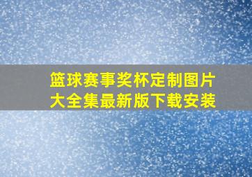 篮球赛事奖杯定制图片大全集最新版下载安装