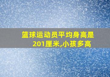 篮球运动员平均身高是201厘米,小孩多高