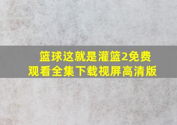 篮球这就是灌篮2免费观看全集下载视屏高清版