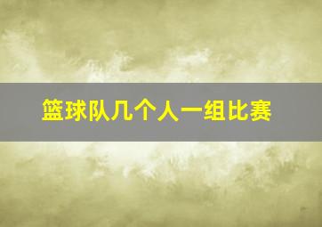 篮球队几个人一组比赛