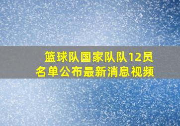 篮球队国家队队12员名单公布最新消息视频