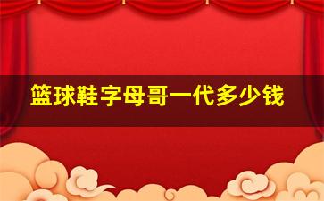 篮球鞋字母哥一代多少钱