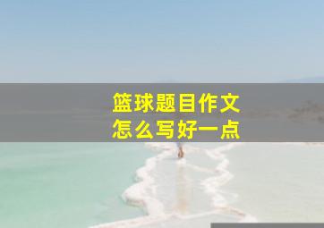 篮球题目作文怎么写好一点