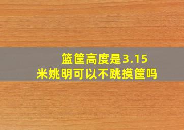 篮筐高度是3.15米姚明可以不跳摸筐吗