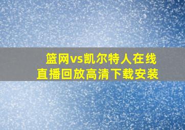 篮网vs凯尔特人在线直播回放高清下载安装