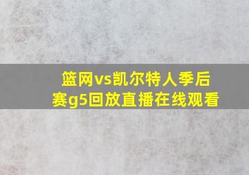 篮网vs凯尔特人季后赛g5回放直播在线观看