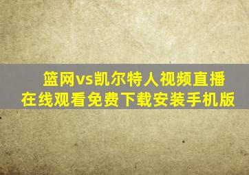 篮网vs凯尔特人视频直播在线观看免费下载安装手机版