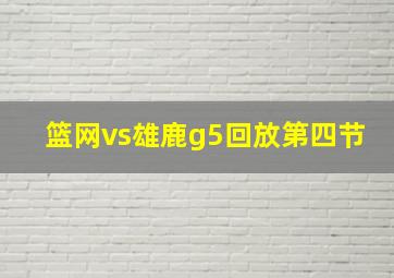 篮网vs雄鹿g5回放第四节