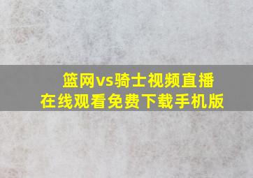 篮网vs骑士视频直播在线观看免费下载手机版