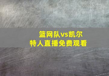 篮网队vs凯尔特人直播免费观看