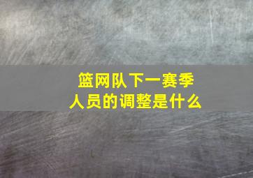 篮网队下一赛季人员的调整是什么